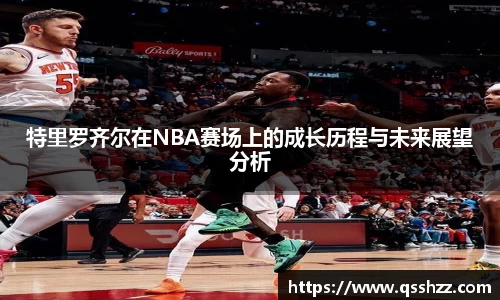 特里罗齐尔在NBA赛场上的成长历程与未来展望分析